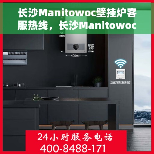 长沙Manitowoc壁挂炉客服热线,长沙Manitowoc壁挂炉客服热线,专业维修与暖心服务就在您身边 长沙Manitowoc壁挂炉客服热线,长沙Manitowoc壁挂炉客服热线,专业维修与暖心服务就在您身边