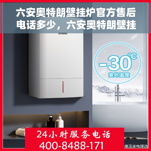六安奥特朗壁挂炉官方售后电话多少,六安奥特朗壁挂炉售后电话及维修服务指南 六安奥特朗壁挂炉官方售后电话多少,六安奥特朗壁挂炉售后电话及维修服务指南