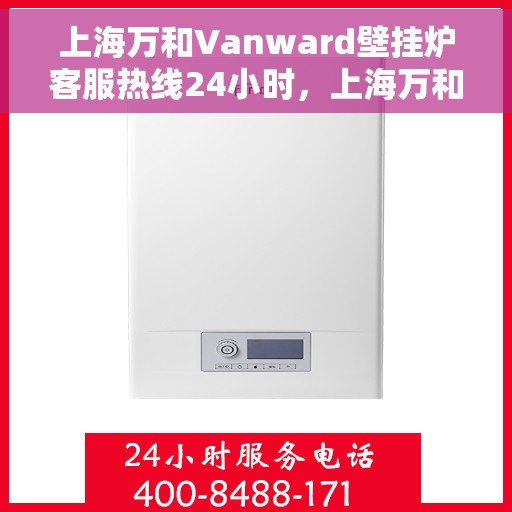 上海万和Vanward壁挂炉客服热线24小时,上海万和Vanward壁挂炉全天候客服热线,专业解答,温暖您的生活 上海万和Vanward壁挂炉客服热线24小时,上海万和Vanward壁挂炉全天候客服热线,专业解答,温暖您的生活