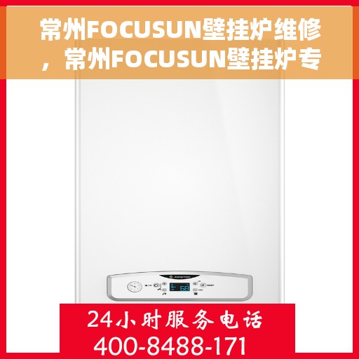 常州FOCUSUN壁挂炉维修，常州FOCUSUN壁挂炉专业维修服务