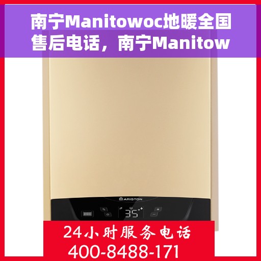 南宁Manitowoc地暖全国售后电话，南宁Manitowoc地暖售后全国服务热线电话公布