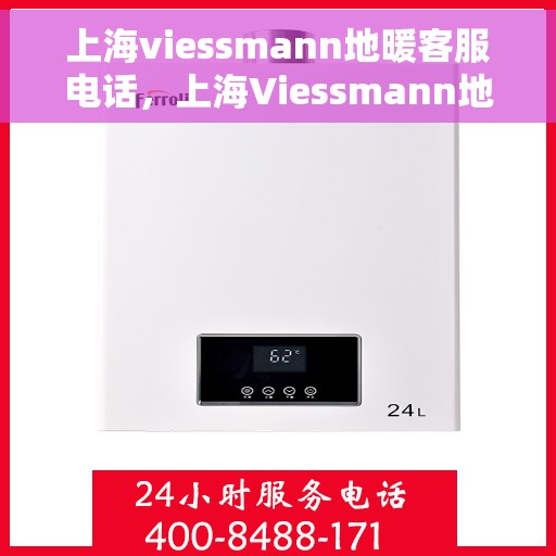 上海viessmann地暖客服电话，上海Viessmann地暖客服热线及售后服务电话汇总