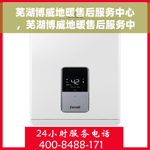 芜湖博威地暖售后服务中心，芜湖博威地暖售后服务中心，专业维修，贴心服务