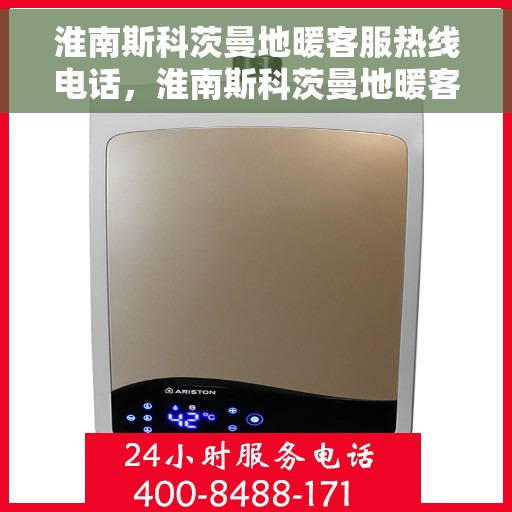 淮南斯科茨曼地暖客服热线电话，淮南斯科茨曼地暖客服热线全攻略，专业团队，贴心服务一键通电话热线！