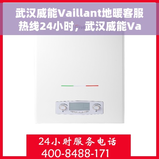 武汉威能Vaillant地暖客服热线24小时，武汉威能Vaillant地暖全天候客服热线