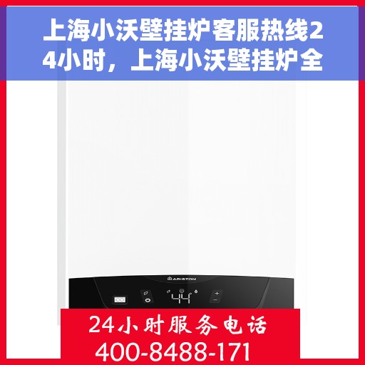 上海小沃壁挂炉客服热线24小时，上海小沃壁挂炉全天候客服热线，专业解答，温暖服务不打烊