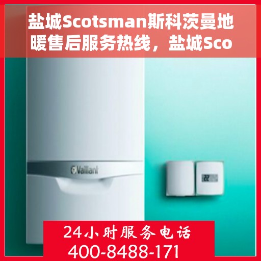 盐城Scotsman斯科茨曼地暖售后服务热线，盐城Scotsman斯科茨曼地暖售后服务热线，专业团队为您提供贴心服务支持