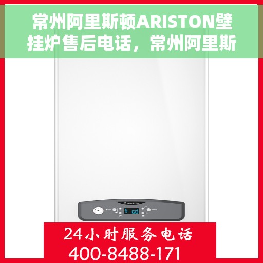 常州阿里斯顿ARISTON壁挂炉售后电话，常州阿里斯顿ARISTON壁挂炉售后服务热线及电话全攻略