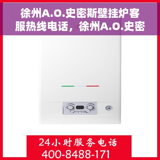 徐州A.O.史密斯壁挂炉客服热线电话,徐州A.O.史密斯壁挂炉客户服务热线电话详解 徐州A.O.史密斯壁挂炉客服热线电话,徐州A.O.史密斯壁挂炉客户服务热线电话详解