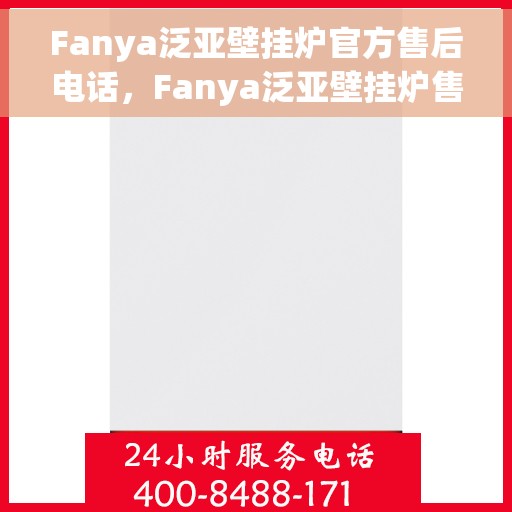 Fanya泛亚壁挂炉官方售后电话，Fanya泛亚壁挂炉售后服务热线及电话支持指南