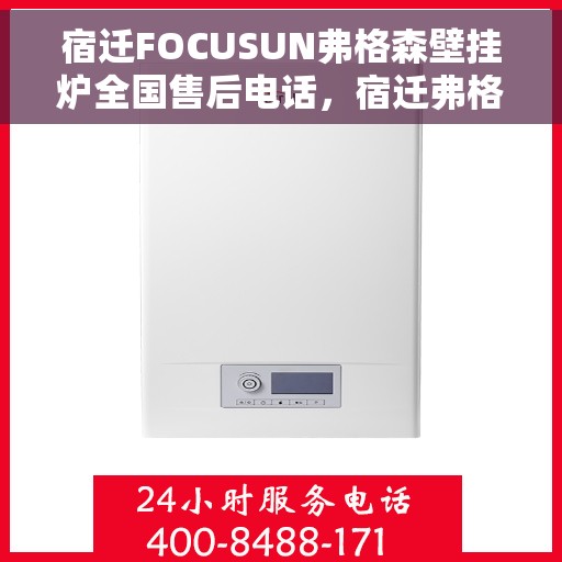 宿迁FOCUSUN弗格森壁挂炉全国售后电话，宿迁弗格森壁挂炉售后服务中心电话及售后服务指南