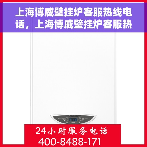 上海博威壁挂炉客服热线电话，上海博威壁挂炉客服热线电话一览，专业维修与售后支持服务