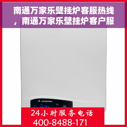 南通万家乐壁挂炉客服热线，南通万家乐壁挂炉客户服务热线，专业解答，温馨关怀