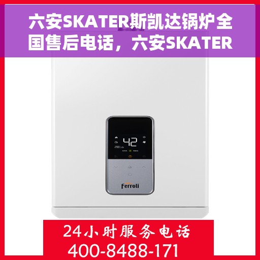 六安SKATER斯凯达锅炉全国售后电话，六安SKATER斯凯达锅炉全国售后电话及售后服务解析