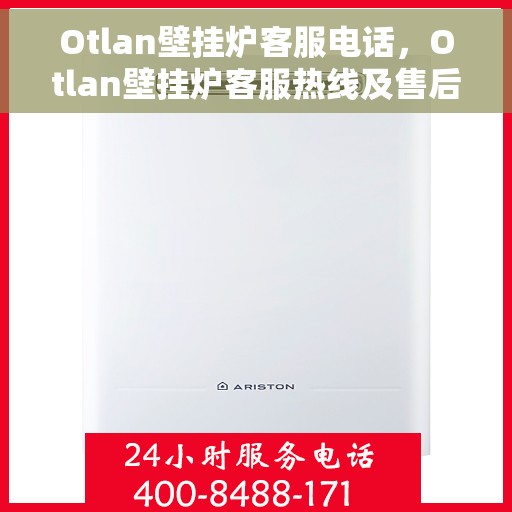 Otlan壁挂炉客服电话，Otlan壁挂炉客服热线及售后服务指南