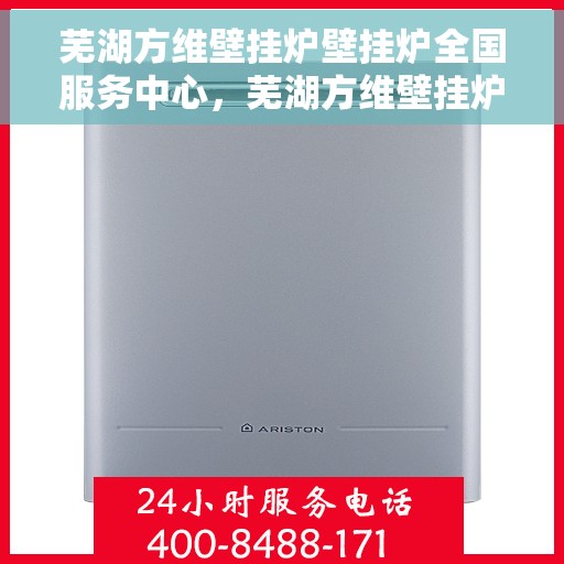 芜湖方维壁挂炉壁挂炉全国服务中心，芜湖方维壁挂炉全国服务中心，专业维修与优质服务并行