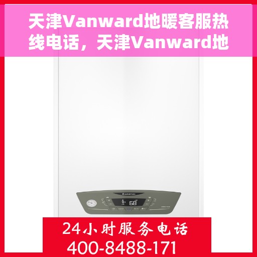 天津Vanward地暖客服热线电话，天津Vanward地暖客服热线电话号码公布
