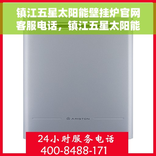 镇江五星太阳能壁挂炉官网客服电话,镇江五星太阳能壁挂炉官方客服热线及咨询指南 镇江五星太阳能壁挂炉官网客服电话,镇江五星太阳能壁挂炉官方客服热线及咨询指南