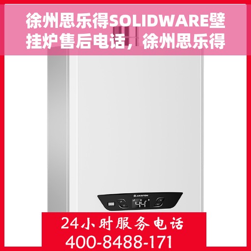 徐州思乐得SOLIDWARE壁挂炉售后电话，徐州思乐得SOLIDWARE壁挂炉售后服务热线及电话支持指南