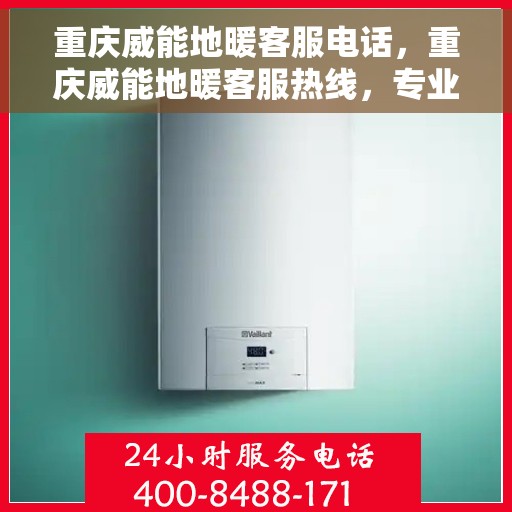 重庆威能地暖客服电话，重庆威能地暖客服热线，专业解答，温暖您的每一个疑问。