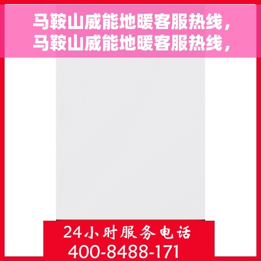 马鞍山威能地暖客服热线，马鞍山威能地暖客服热线，专业解答，温暖您的生活
