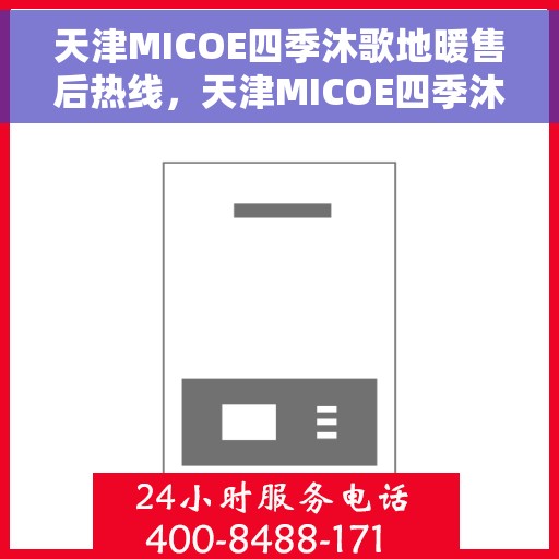 天津MICOE四季沐歌地暖售后热线,天津MICOE四季沐歌地暖售后服务热线及维修指南 天津MICOE四季沐歌地暖售后热线,天津MICOE四季沐歌地暖售后服务热线及维修指南
