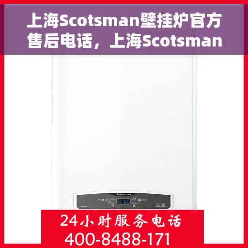 上海Scotsman壁挂炉官方售后电话,上海Scotsman壁挂炉售后电话官方服务热线及维修指南 上海Scotsman壁挂炉官方售后电话,上海Scotsman壁挂炉售后电话官方服务热线及维修指南