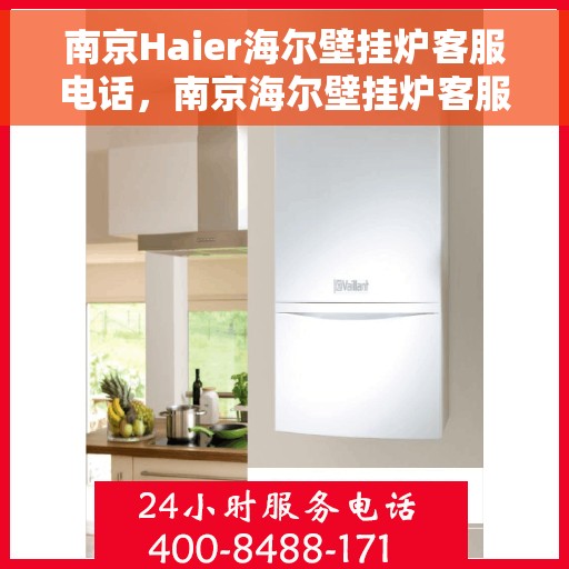 南京Haier海尔壁挂炉客服电话，南京海尔壁挂炉客服热线及售后支持指南