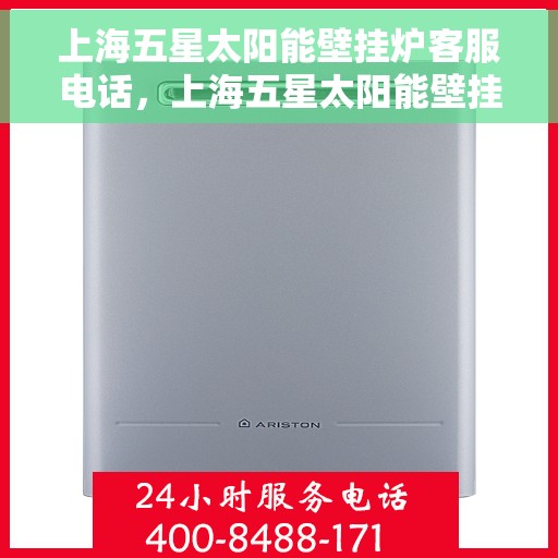 上海五星太阳能壁挂炉客服电话,上海五星太阳能壁挂炉客服热线,专业解答,贴心服务 上海五星太阳能壁挂炉客服电话,上海五星太阳能壁挂炉客服热线,专业解答,贴心服务