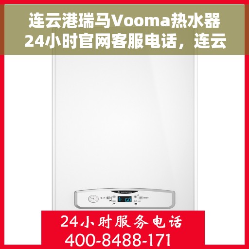 连云港瑞马Vooma热水器24小时官网客服电话，连云港瑞马Vooma热水器全天候官方客服热线及维修服务支持