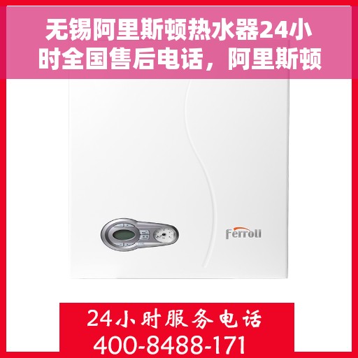 无锡阿里斯顿热水器24小时全国售后电话，阿里斯顿热水器无锡全天候售后服务热线及支持服务解析