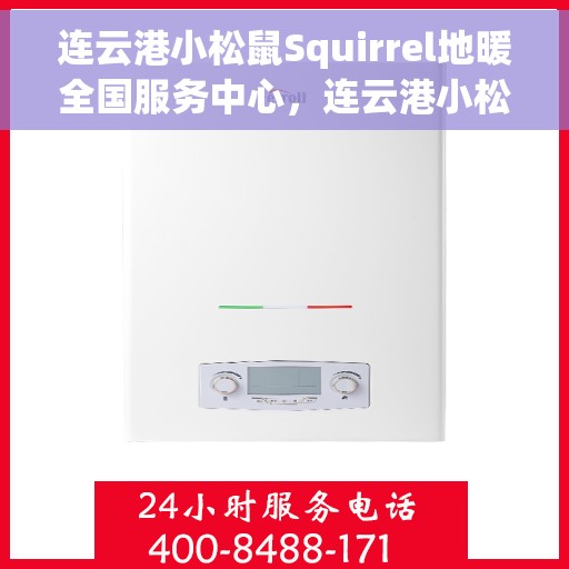 连云港小松鼠Squirrel地暖全国服务中心，连云港小松鼠Squirrel地暖全国服务中心，专业保障，温暖您的生活