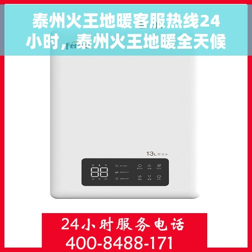 泰州火王地暖客服热线24小时，泰州火王地暖全天候客服热线，温暖服务不打烊