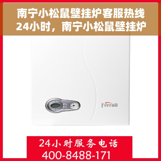 南宁小松鼠壁挂炉客服热线24小时,南宁小松鼠壁挂炉全天候客服热线,贴心服务不打烊 南宁小松鼠壁挂炉客服热线24小时,南宁小松鼠壁挂炉全天候客服热线,贴心服务不打烊