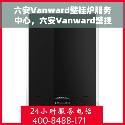 六安Vanward壁挂炉服务中心,六安Vanward壁挂炉专业服务中心 六安Vanward壁挂炉服务中心,六安Vanward壁挂炉专业服务中心