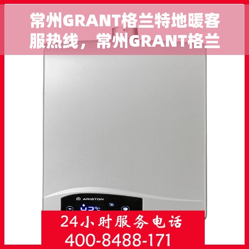 常州GRANT格兰特地暖客服热线，常州GRANT格兰特地暖客服热线，专业解答，温暖您的生活