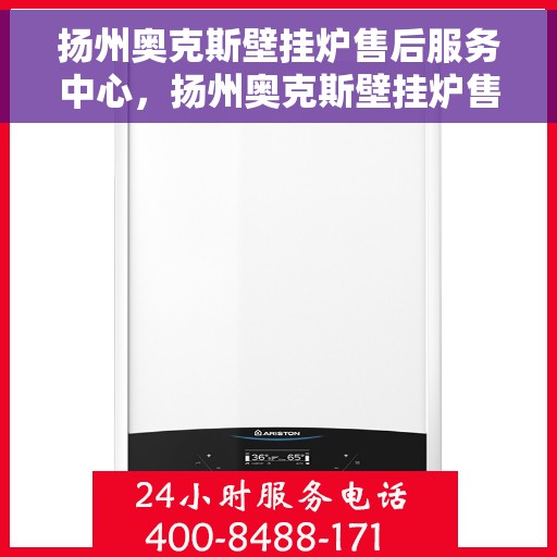扬州奥克斯壁挂炉售后服务中心，扬州奥克斯壁挂炉售后服务中心，专业维修与贴心服务