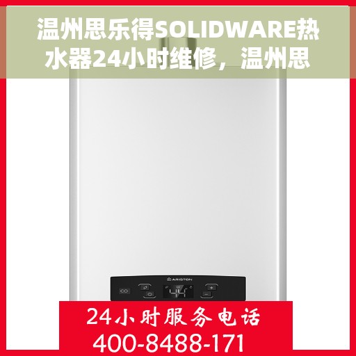 温州思乐得SOLIDWARE热水器24小时维修，温州思乐得SOLIDWARE热水器全天候专业维修服务