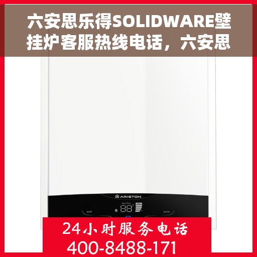 六安思乐得SOLIDWARE壁挂炉客服热线电话，六安思乐得SOLIDWARE壁挂炉客户服务热线电话解析