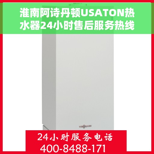 淮南阿诗丹顿USATON热水器24小时售后服务热线，淮南阿诗丹顿USATON热水器全天候售后服务热线解析