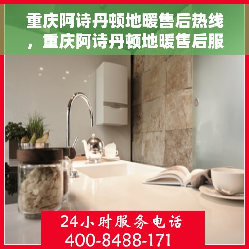 重庆阿诗丹顿地暖售后热线，重庆阿诗丹顿地暖售后服务热线，专业解决您的地暖问题