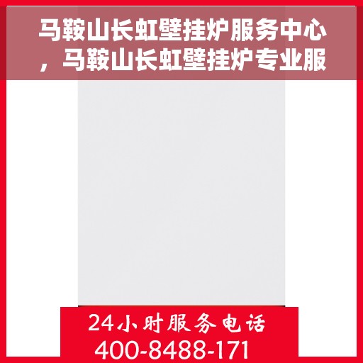 马鞍山长虹壁挂炉服务中心,马鞍山长虹壁挂炉专业服务中心,高效维修与保养之选 马鞍山长虹壁挂炉服务中心,马鞍山长虹壁挂炉专业服务中心,高效维修与保养之选