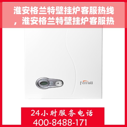 淮安格兰特壁挂炉客服热线，淮安格兰特壁挂炉客服热线，专业团队为您提供全方位服务支持