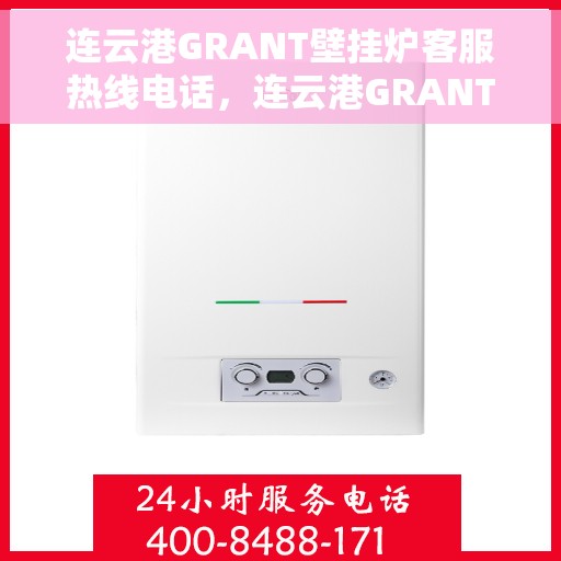 连云港GRANT壁挂炉客服热线电话，连云港GRANT壁挂炉客服热线电话公布，专业服务随时可达