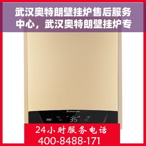 武汉奥特朗壁挂炉售后服务中心，武汉奥特朗壁挂炉专业售后服务中心，一站式维修服务体验