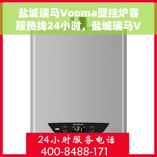 盐城瑞马Vooma壁挂炉客服热线24小时，盐城瑞马Vooma壁挂炉全天候客服热线服务