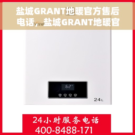盐城GRANT地暖官方售后电话，盐城GRANT地暖官方售后电话公布，专业维修服务热线！