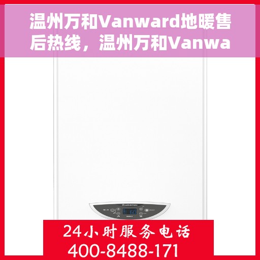温州万和Vanward地暖售后热线,温州万和Vanward地暖售后服务热线详解 温州万和Vanward地暖售后热线,温州万和Vanward地暖售后服务热线详解