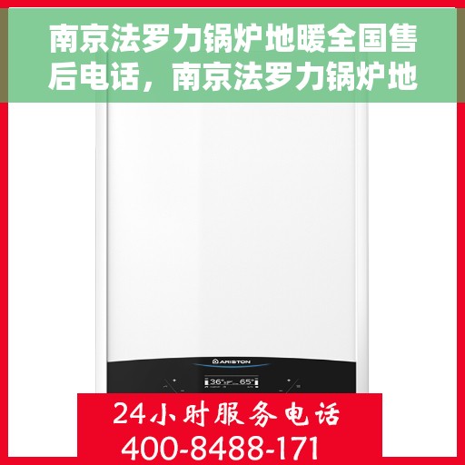 南京法罗力锅炉地暖全国售后电话，南京法罗力锅炉地暖售后服务热线及全国售后电话汇总