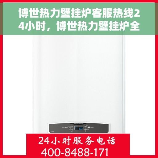 博世热力壁挂炉客服热线24小时，博世热力壁挂炉全天候客服热线，温暖守护您的居家温暖之路